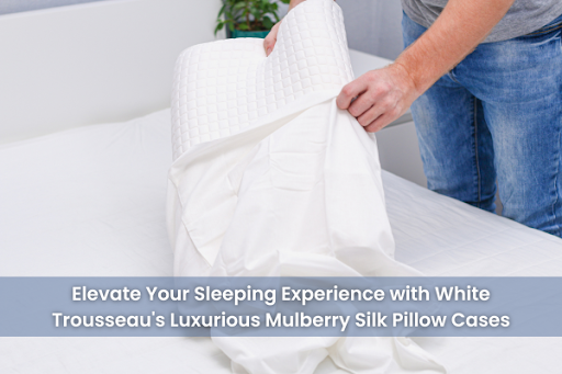 Elevate Your Sleeping Experience with White Trousseau's Luxurious Mulberry Silk Pillow Cases